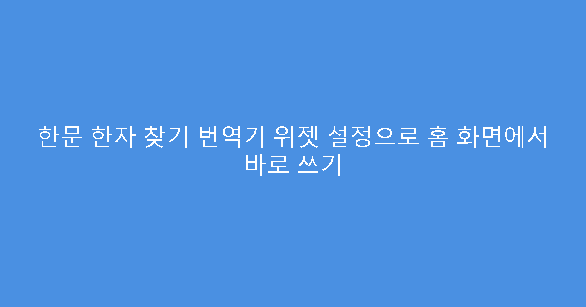 한문 한자 찾기 번역기 위젯 설정으로 홈 화면에서 바로 쓰기