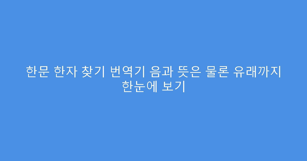 한문 한자 찾기 번역기 음과 뜻은 물론 유래까지 한눈에 보기