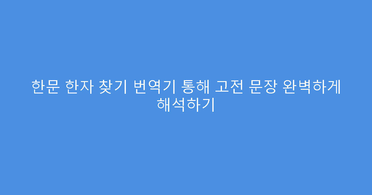 한문 한자 찾기 번역기 통해 고전 문장 완벽하게 해석하기