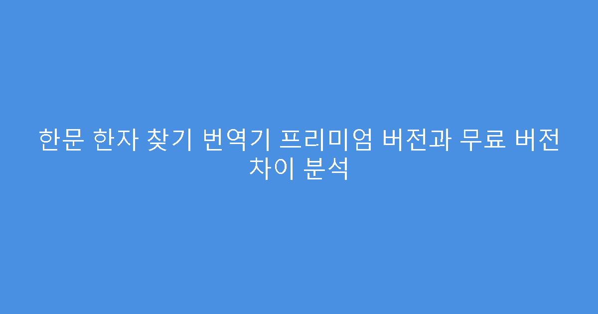 한문 한자 찾기 번역기 프리미엄 버전과 무료 버전 차이 분석