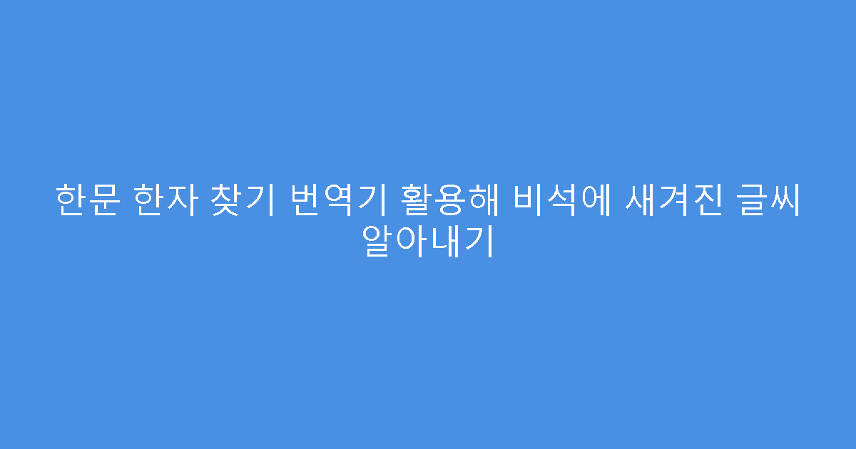 한문 한자 찾기 번역기 활용해 비석에 새겨진 글씨 알아내기