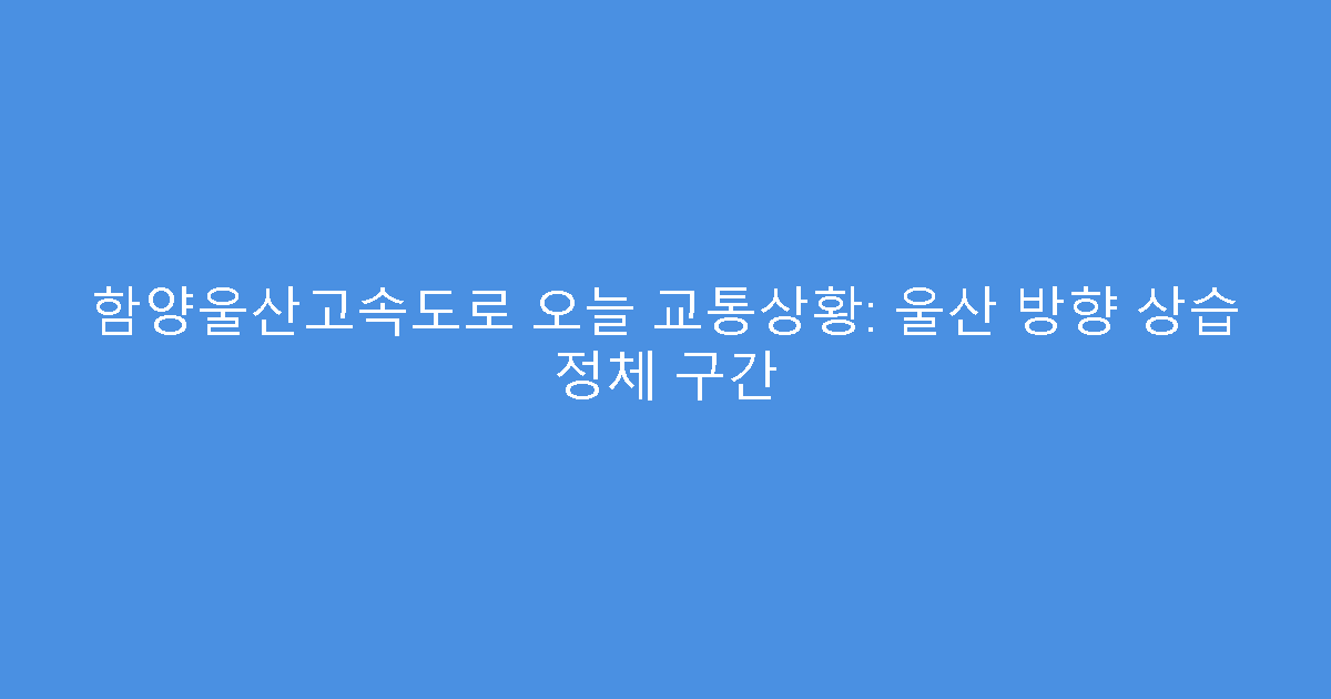 함양울산고속도로 오늘 교통상황: 울산 방향 상습 정체 구간