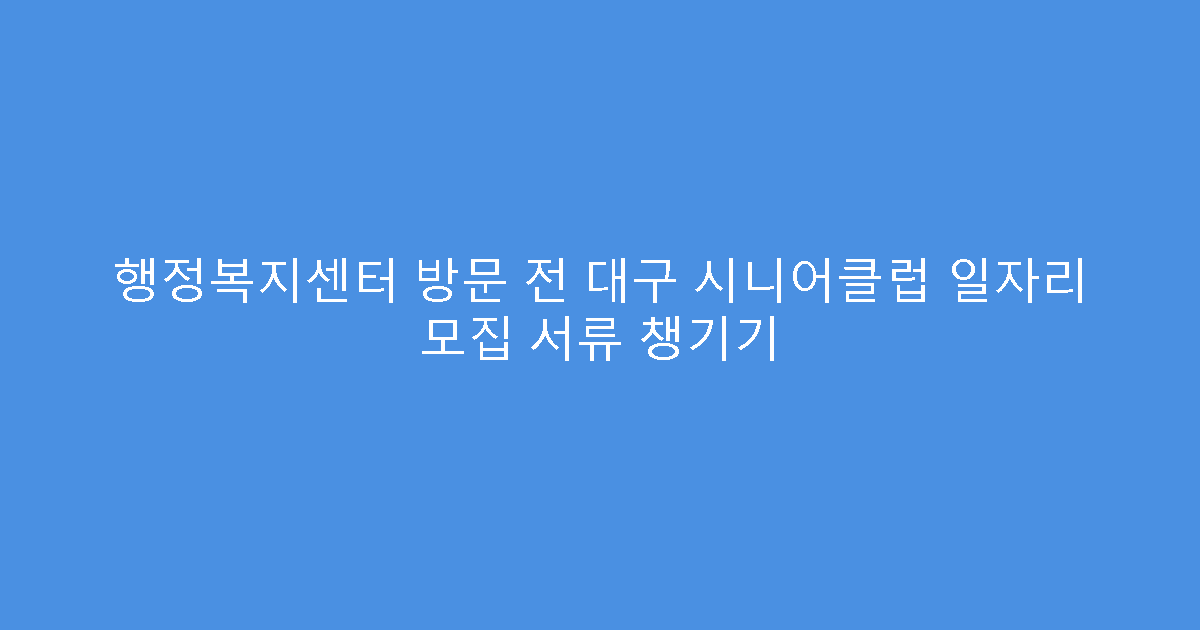 행정복지센터 방문 전 대구 시니어클럽 일자리 모집 서류 챙기기