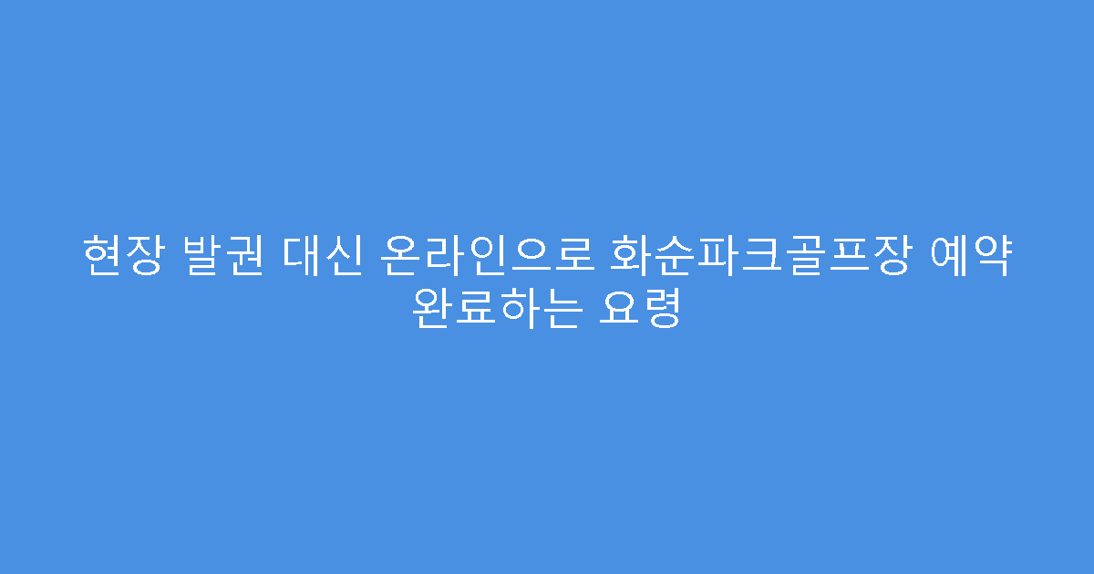 현장 발권 대신 온라인으로 화순파크골프장 예약 완료하는 요령