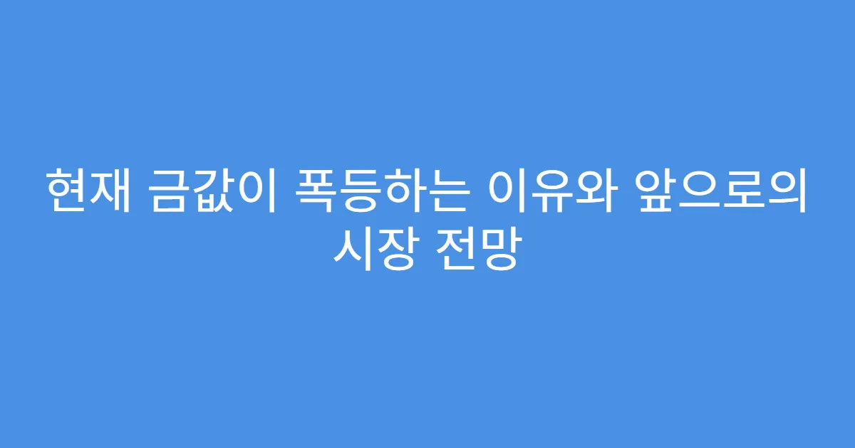 현재 금값이 폭등하는 이유와 앞으로의 시장 전망