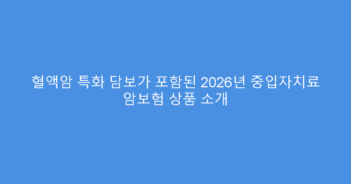 혈액암 특화 담보가 포함된 2026년 중입자치료 암보험 상품 소개