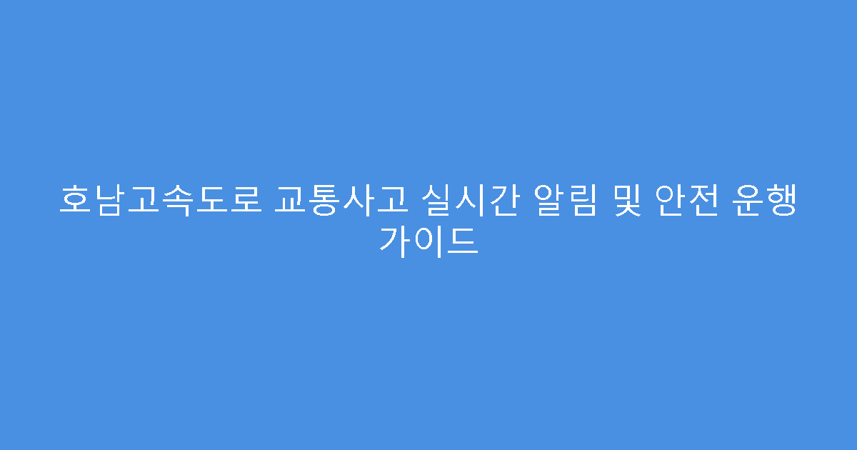 호남고속도로 교통사고 실시간 알림 및 안전 운행 가이드