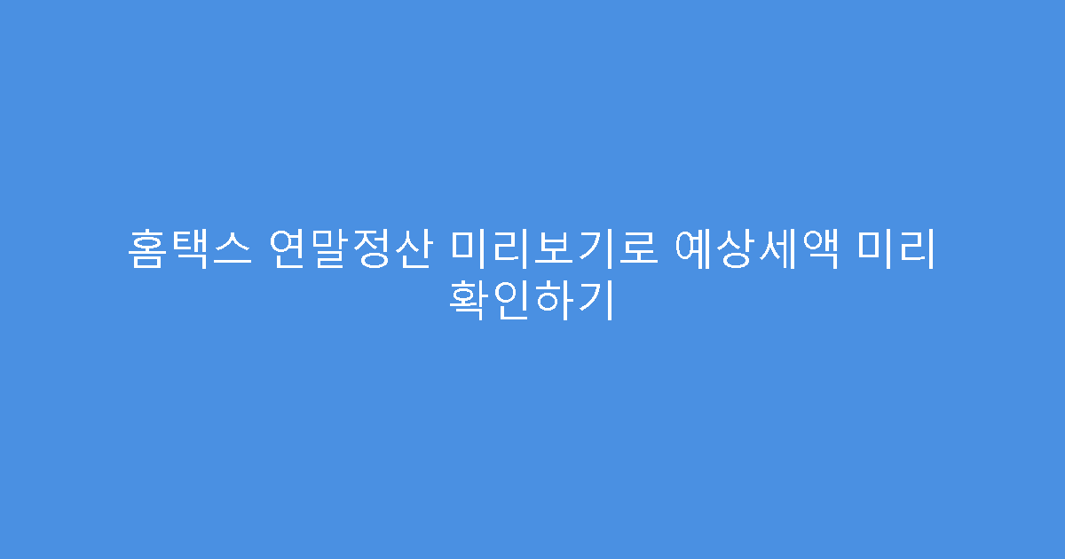 홈택스 연말정산 미리보기로 예상세액 미리 확인하기