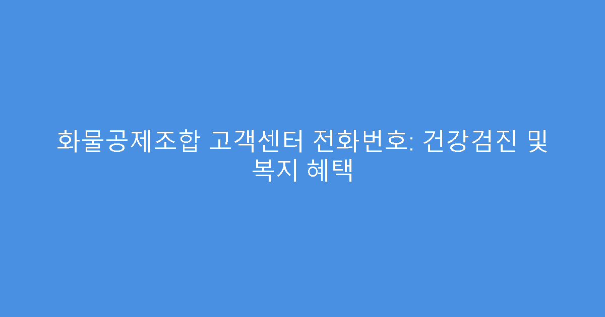 화물공제조합 고객센터 전화번호: 건강검진 및 복지 혜택