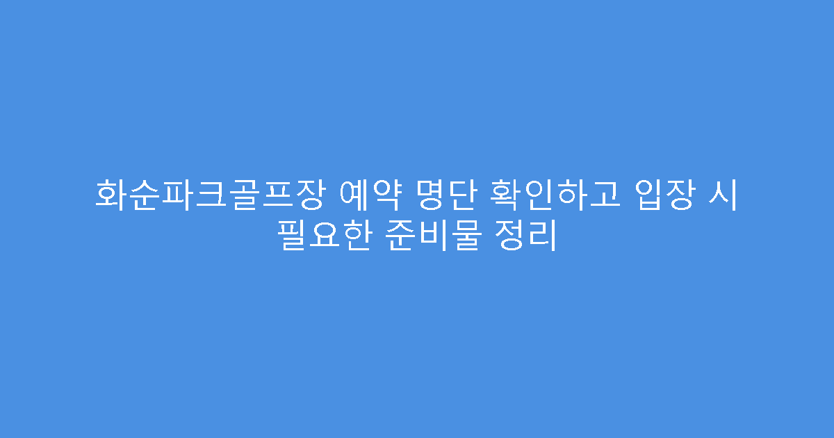 화순파크골프장 예약 명단 확인하고 입장 시 필요한 준비물 정리