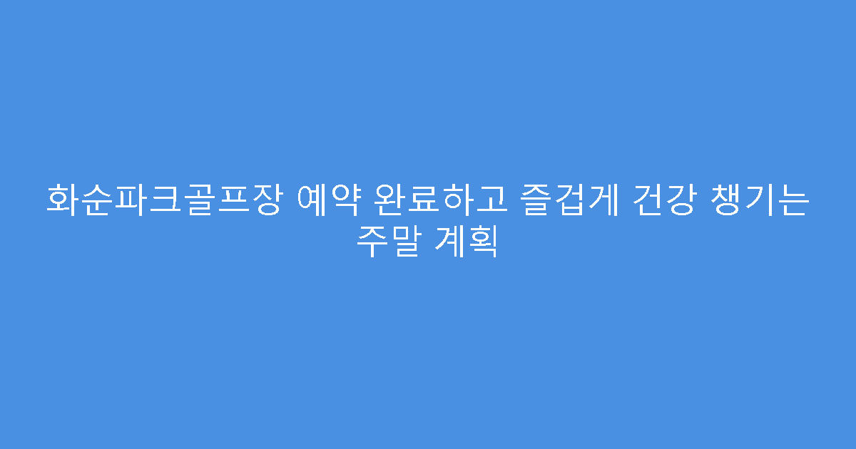 화순파크골프장 예약 완료하고 즐겁게 건강 챙기는 주말 계획