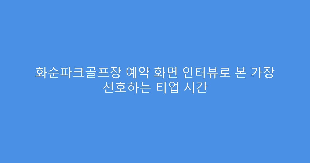 화순파크골프장 예약 화면 인터뷰로 본 가장 선호하는 티업 시간