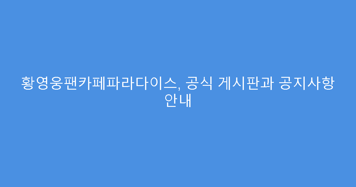 황영웅팬카페파라다이스, 공식 게시판과 공지사항 안내