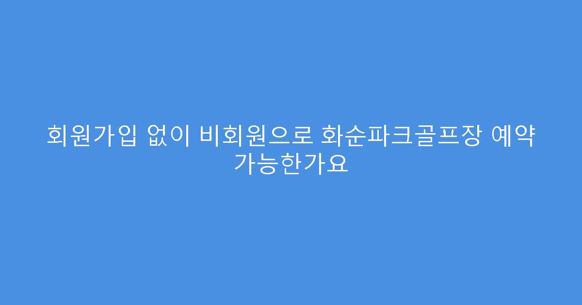 회원가입 없이 비회원으로 화순파크골프장 예약 가능한가요