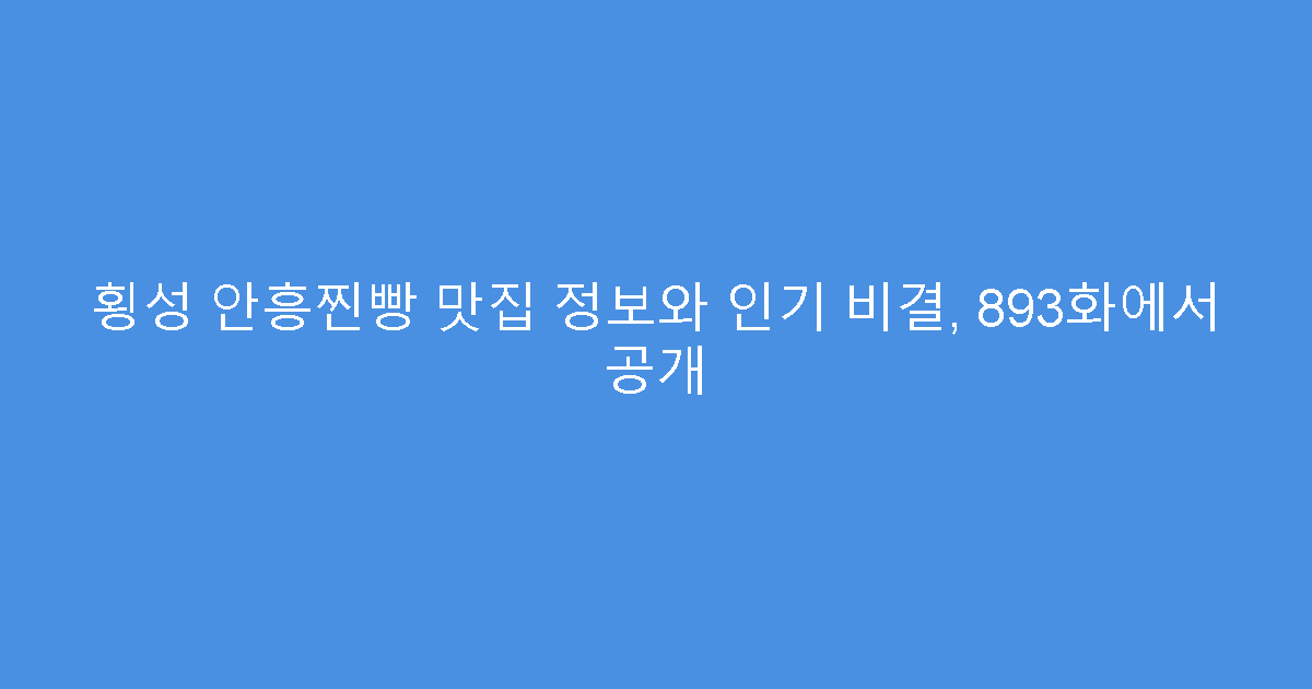 횡성 안흥찐빵 맛집 정보와 인기 비결, 893화에서 공개