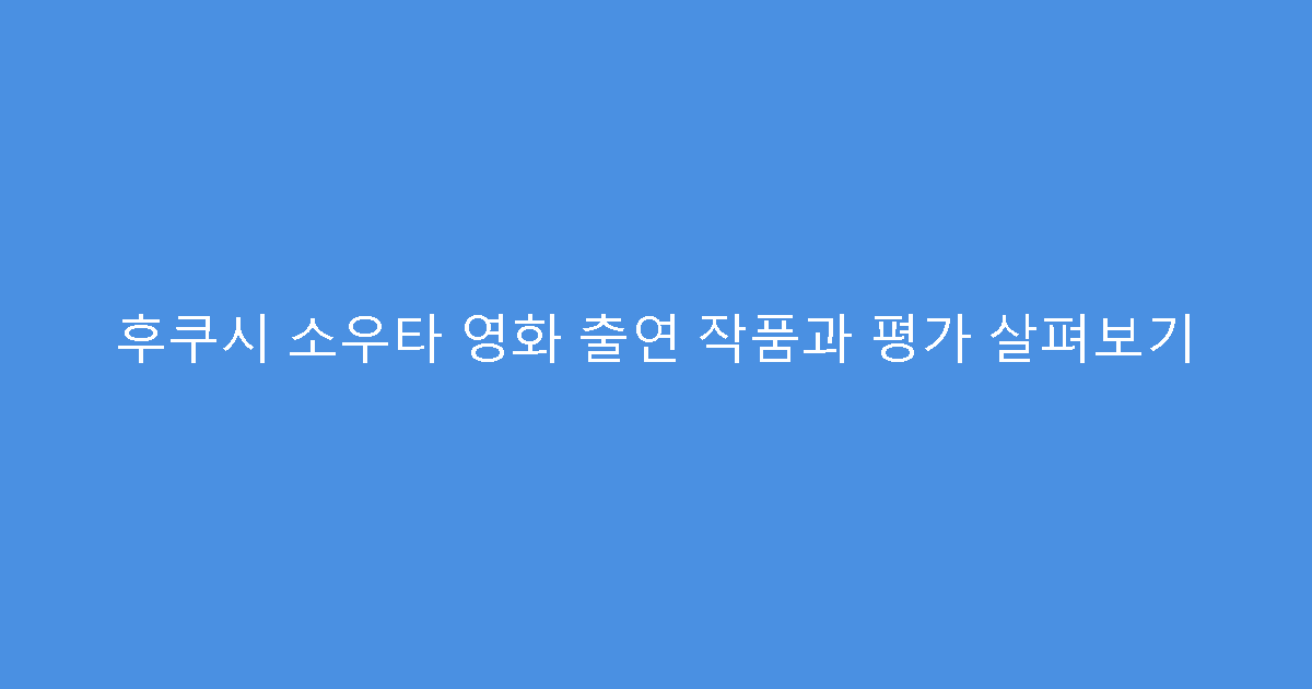 후쿠시 소우타 영화 출연 작품과 평가 살펴보기