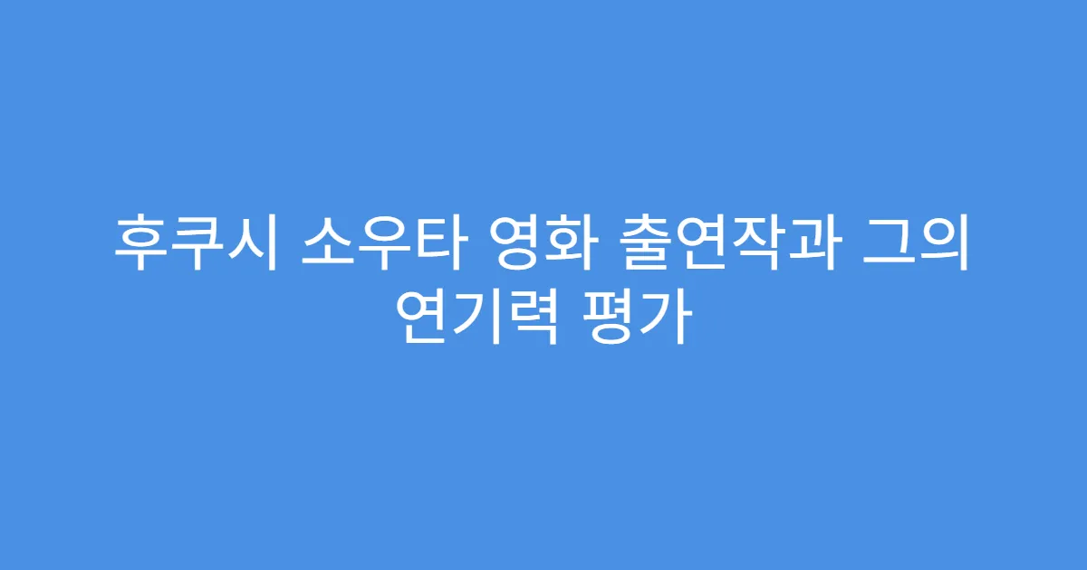 후쿠시 소우타 영화 출연작과 그의 연기력 평가