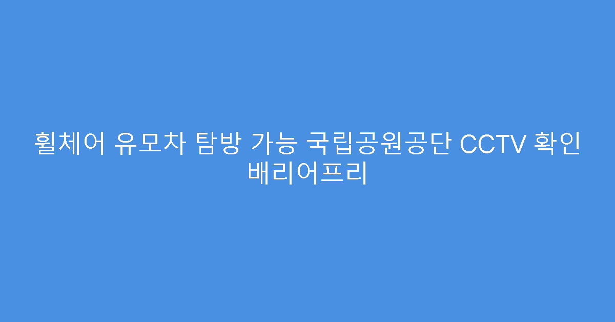 휠체어 유모차 탐방 가능 국립공원공단 CCTV 확인 배리어프리