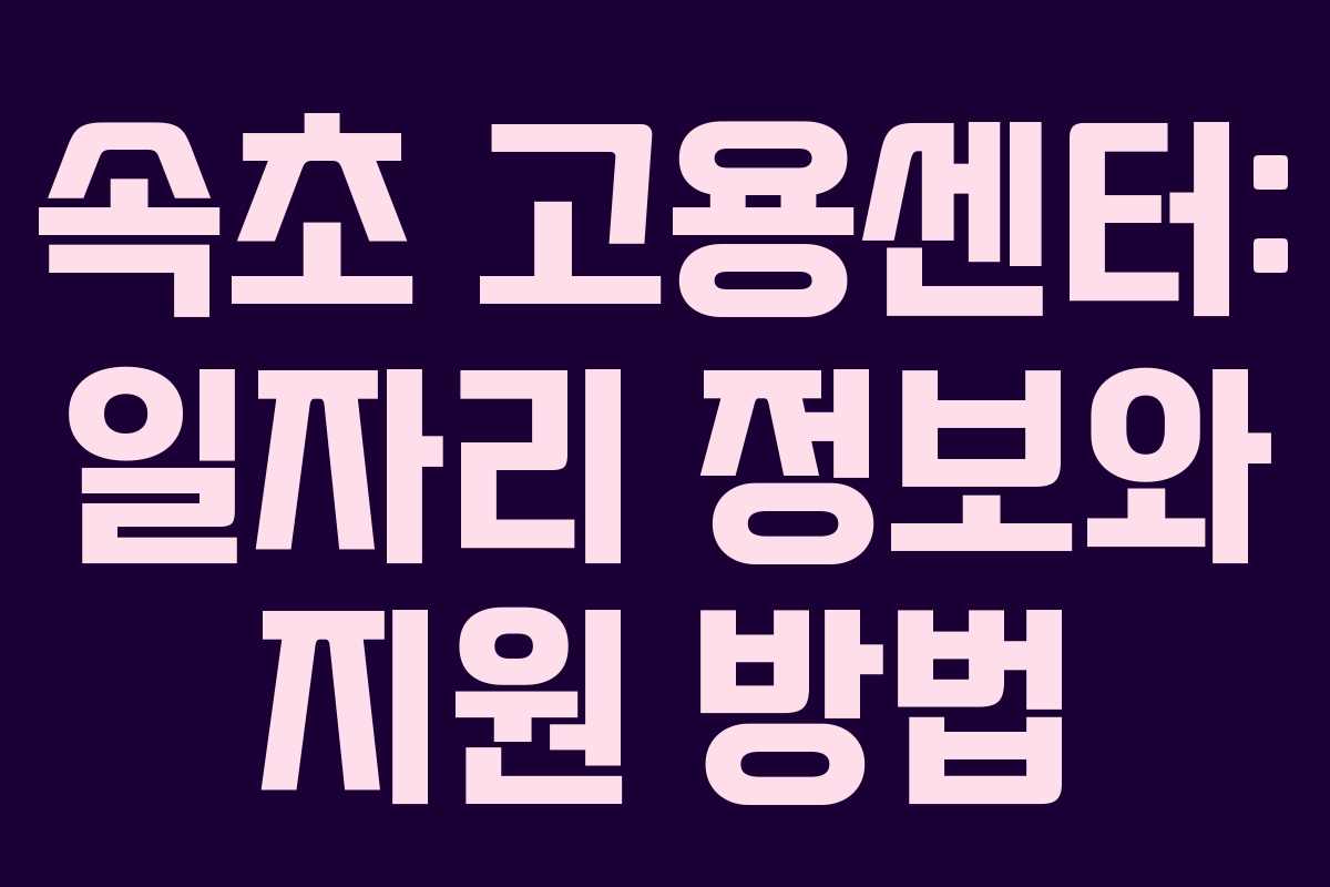 속초 고용센터: 일자리 정보와 지원 방법