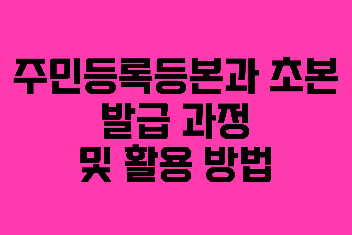 주민등록등본과 초본 발급 과정 및 활용 방법