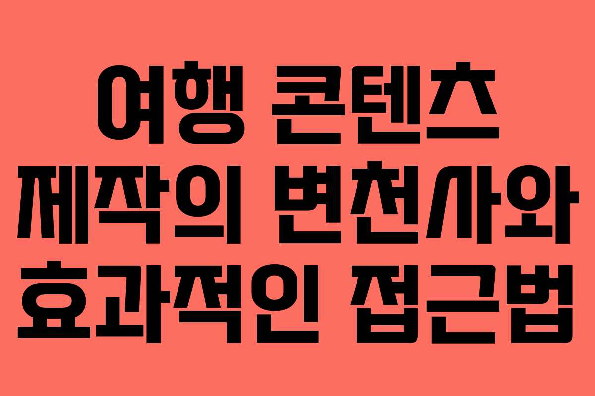 여행 콘텐츠 제작의 변천사와 효과적인 접근법