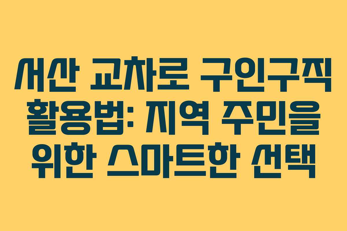 서산 교차로 구인구직 활용법: 지역 주민을 위한 스마트한 선택