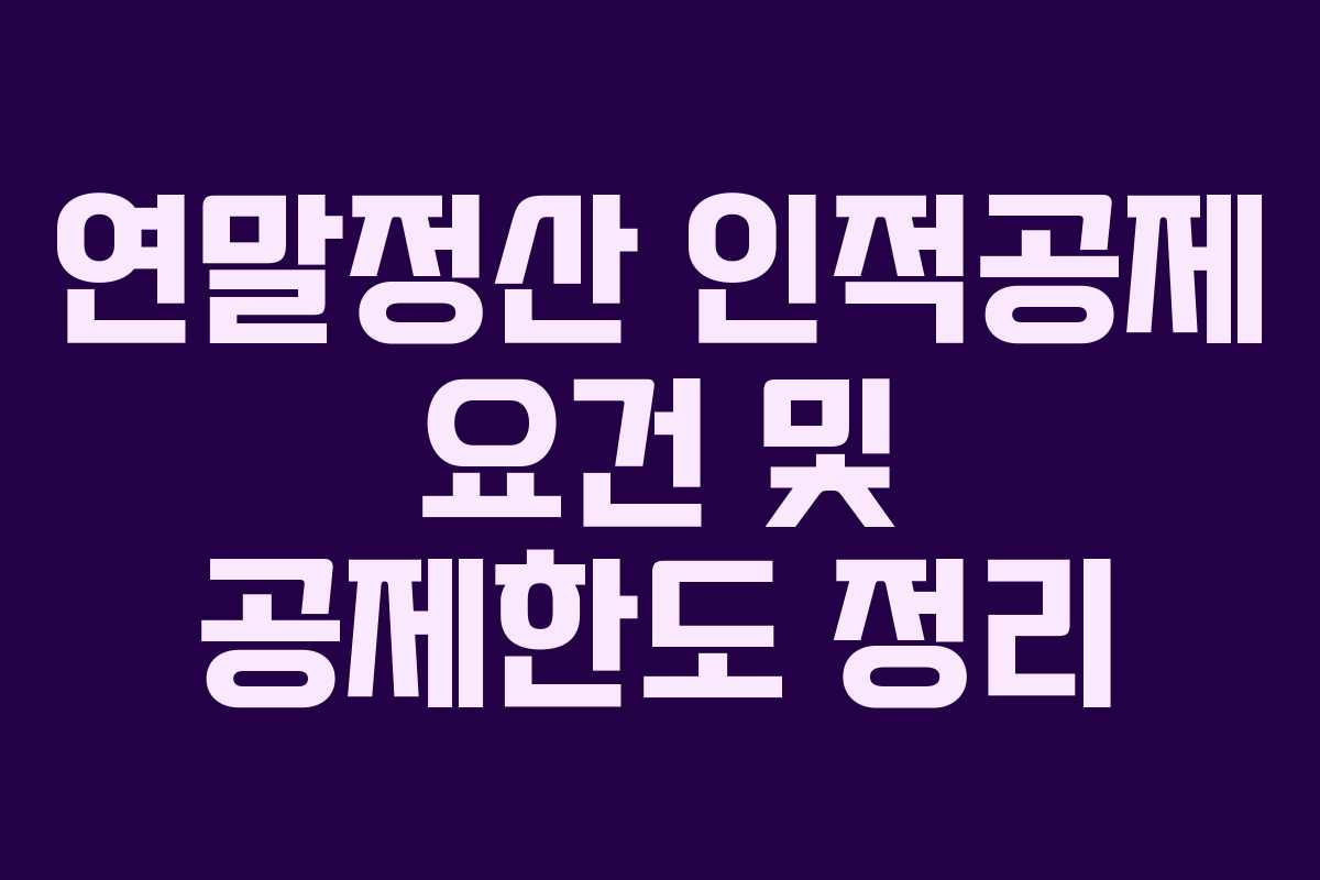 연말정산 인적공제 요건 및 공제한도 정리