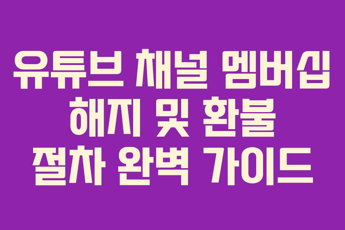 유튜브 채널 멤버십 해지 및 환불 절차 완벽 가이드