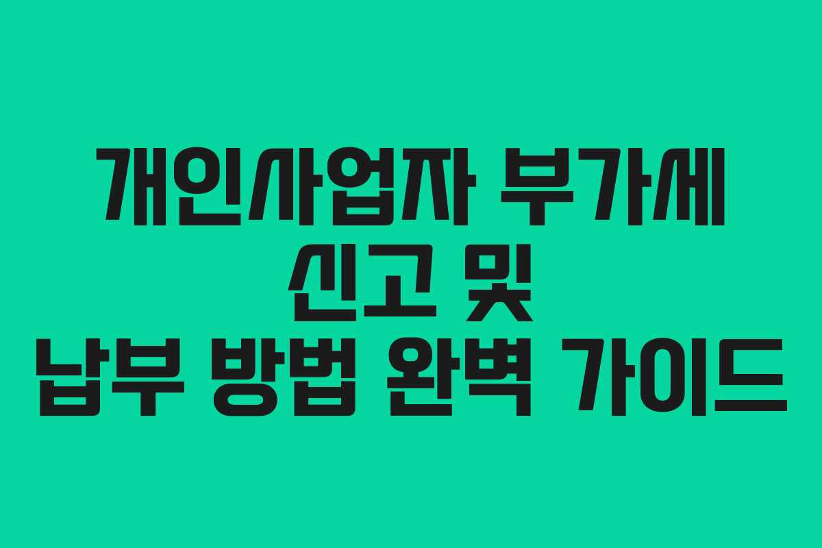 개인사업자 부가세 신고 및 납부 방법 완벽 가이드