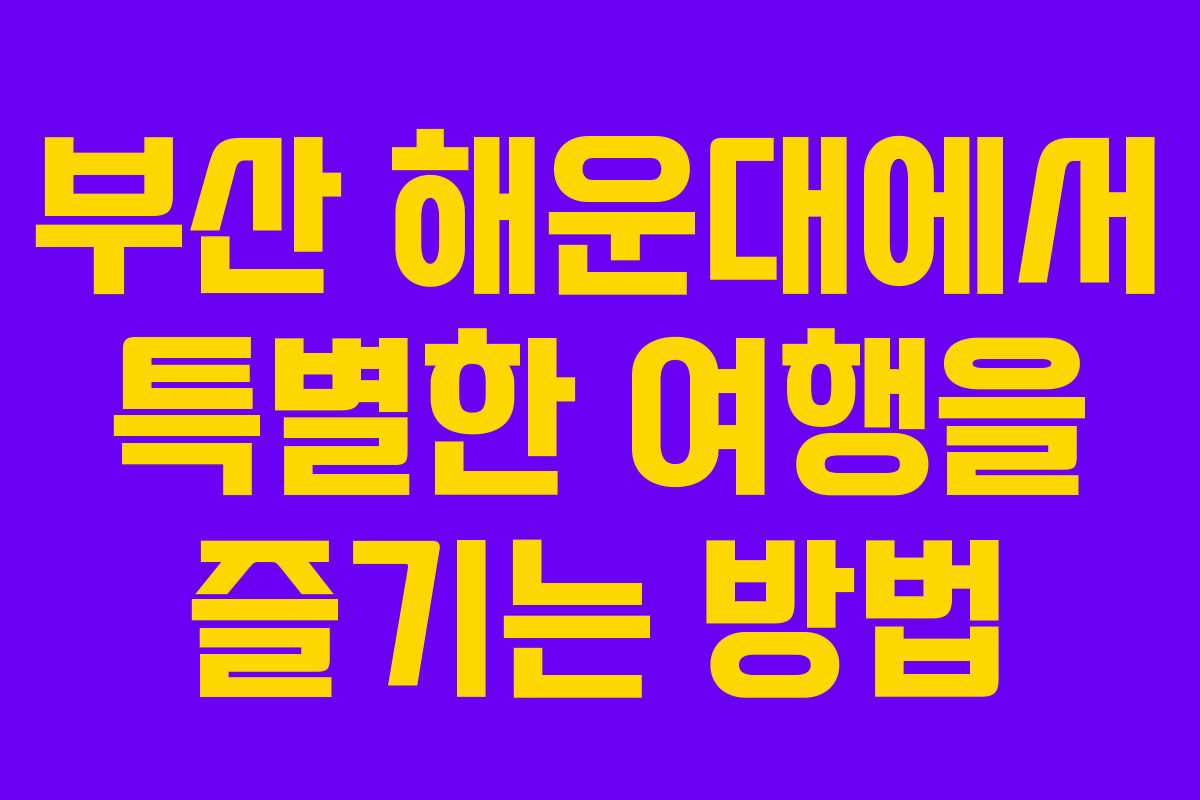부산 해운대에서 특별한 여행을 즐기는 방법