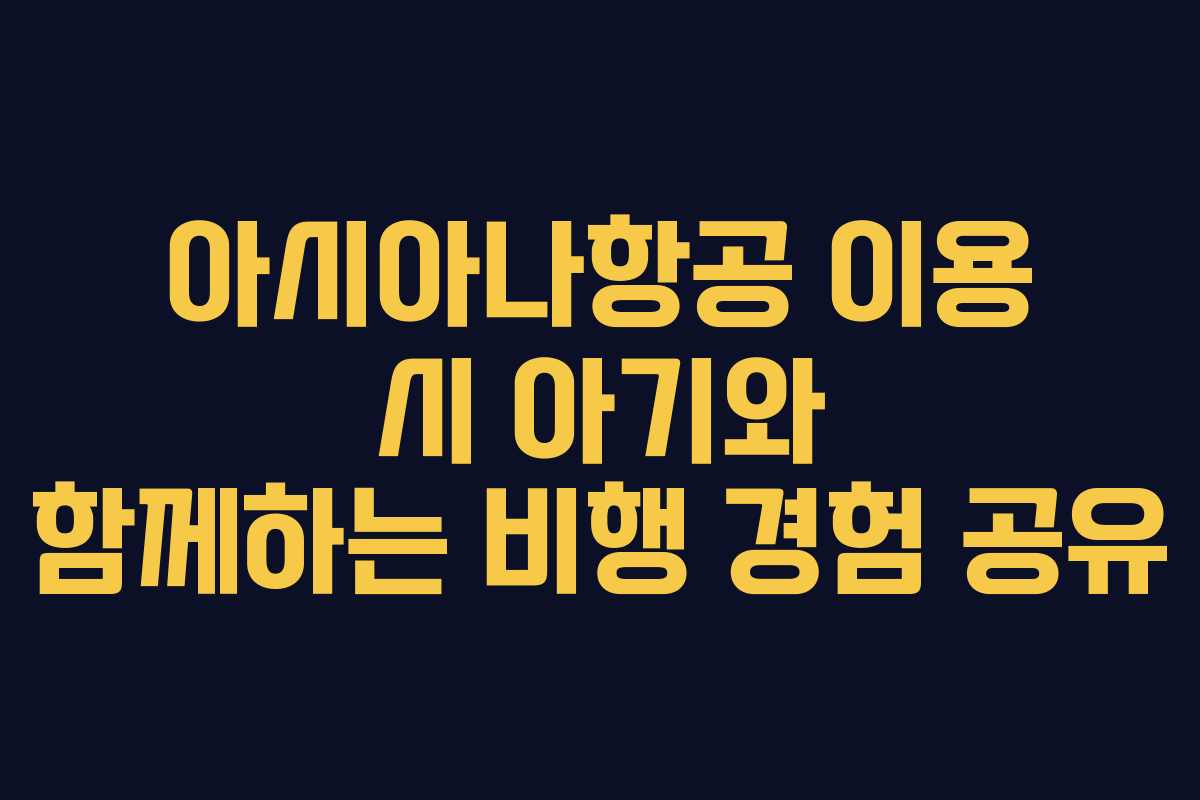 아시아나항공 이용 시 아기와 함께하는 비행 경험 공유