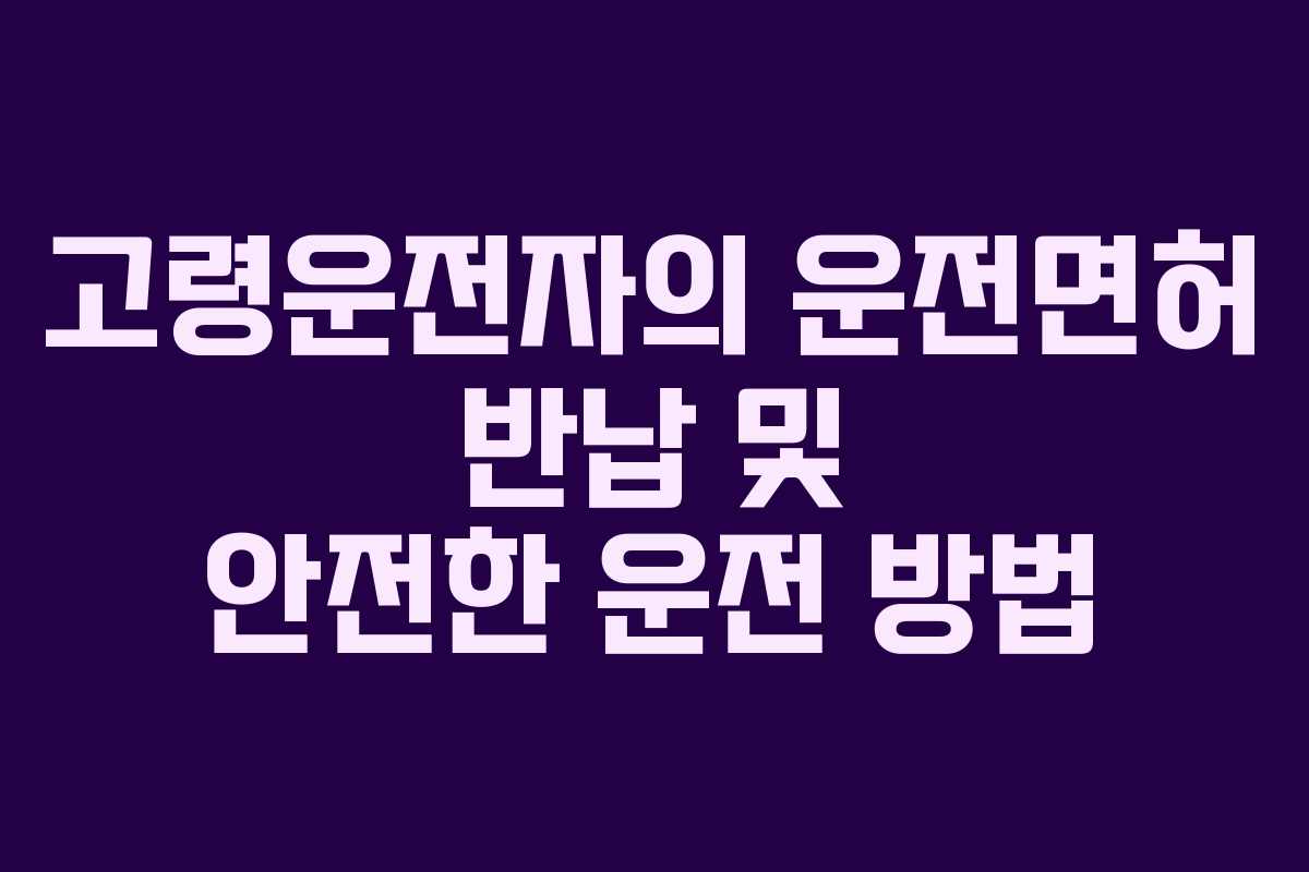 고령운전자의 운전면허 반납 및 안전한 운전 방법