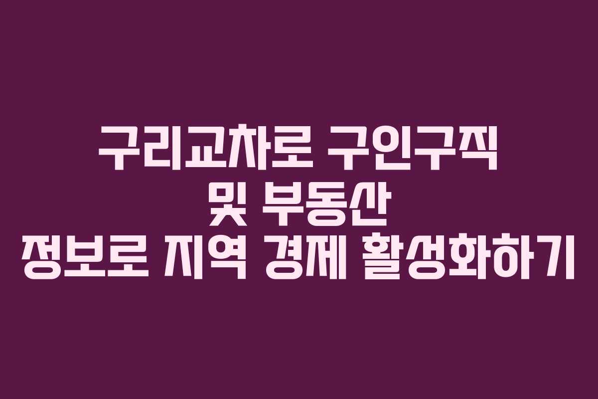 구리교차로 구인구직 및 부동산 정보로 지역 경제 활성화하기