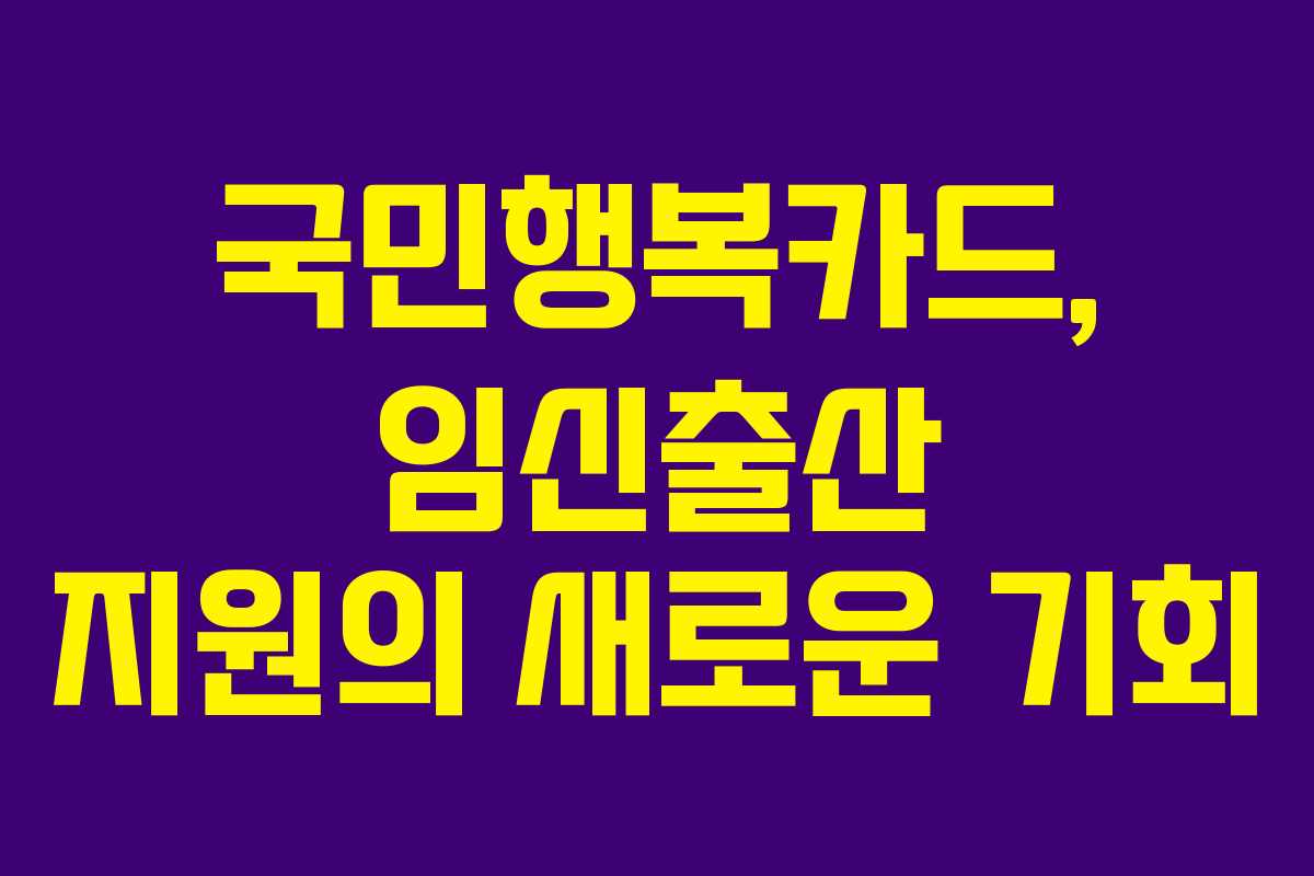 국민행복카드, 임신출산 지원의 새로운 기회
