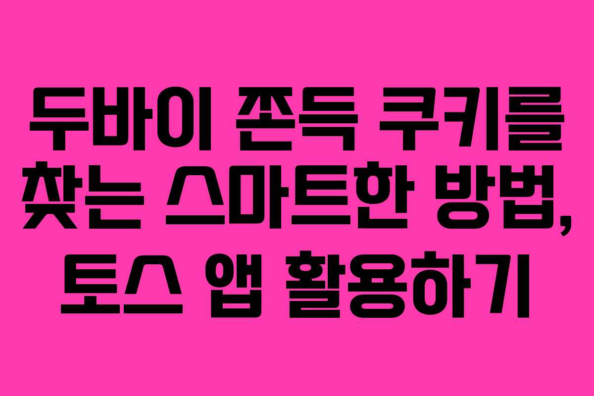 두바이 쫀득 쿠키를 찾는 스마트한 방법, 토스 앱 활용하기