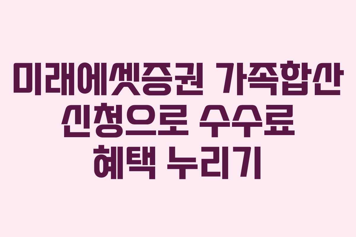 미래에셋증권 가족합산 신청으로 수수료 혜택 누리기