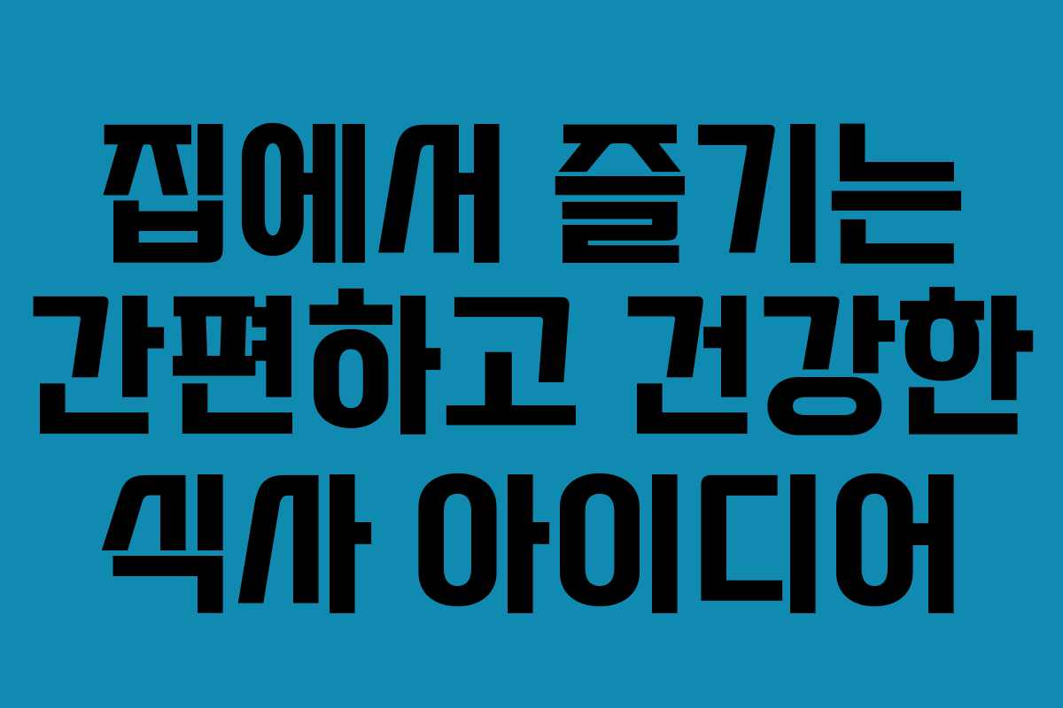 집에서 즐기는 간편하고 건강한 식사 아이디어