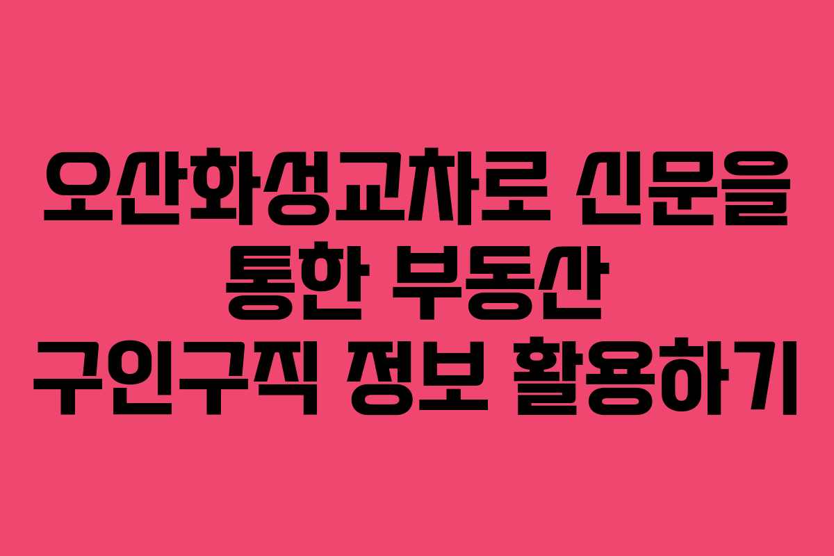 오산화성교차로 신문을 통한 부동산 구인구직 정보 활용하기