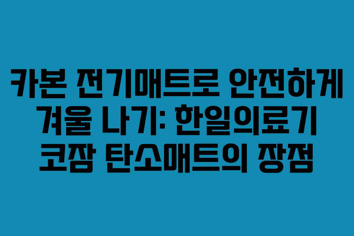 카본 전기매트로 안전하게 겨울 나기: 한일의료기 코잠 탄소매트의 장점