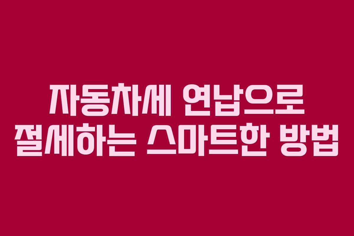 자동차세 연납으로 절세하는 스마트한 방법