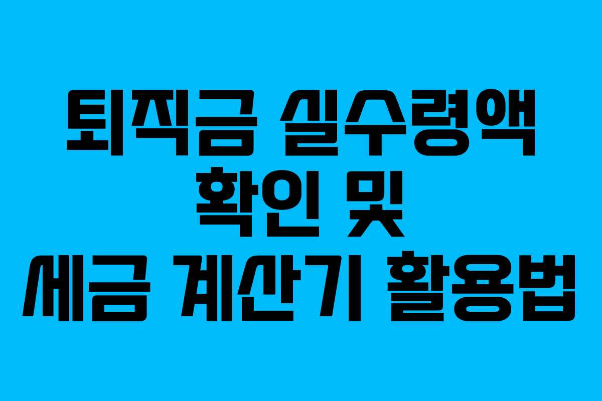 퇴직금 실수령액 확인 및 세금 계산기 활용법