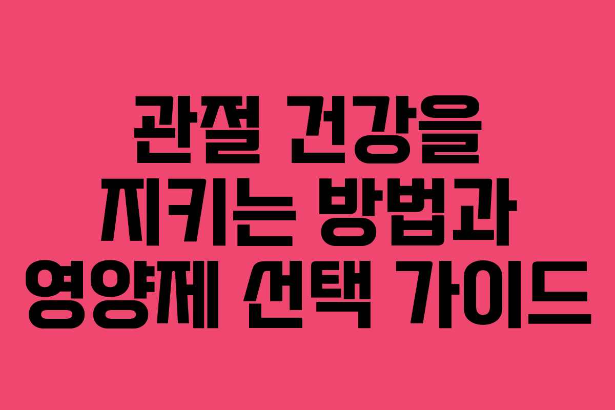관절 건강을 지키는 방법과 영양제 선택 가이드
