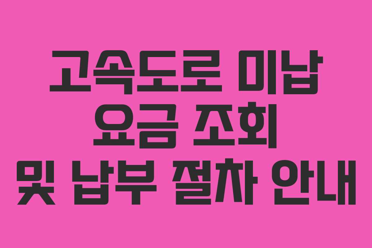 고속도로 미납 요금 조회 및 납부 절차 안내