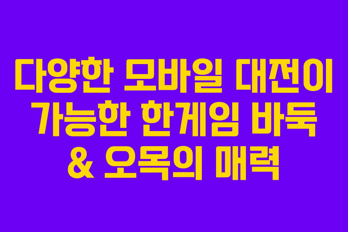 다양한 모바일 대전이 가능한 한게임 바둑 & 오목의 매력