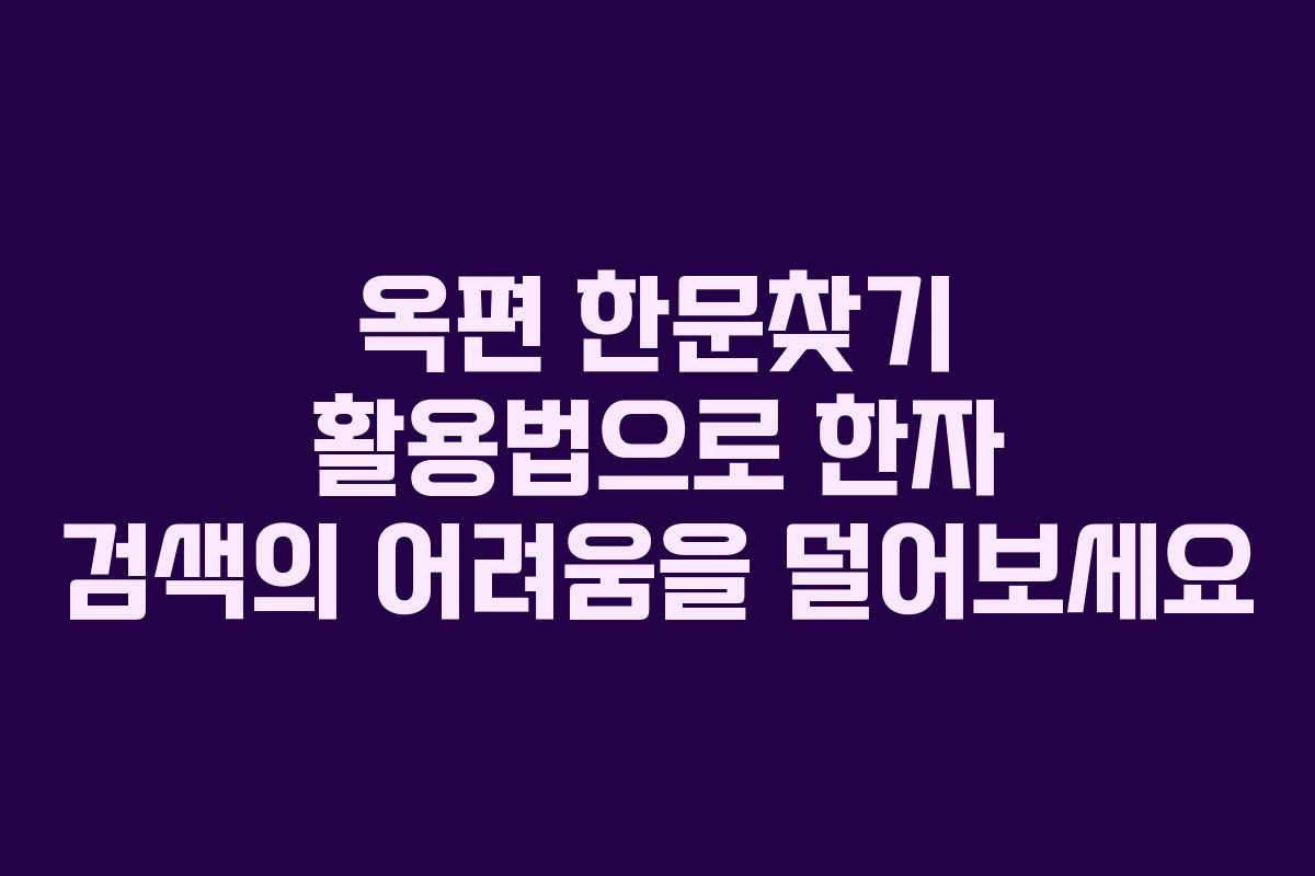 옥편 한문찾기 활용법으로 한자 검색의 어려움을 덜어보세요