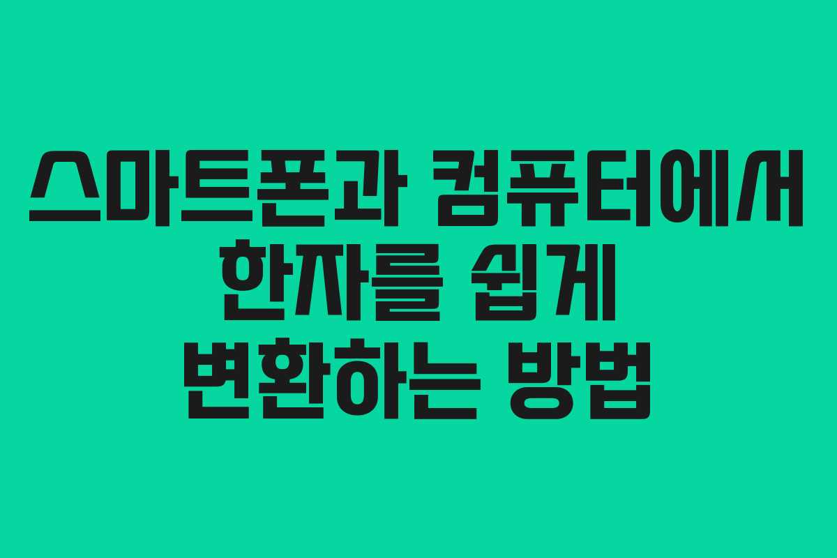 스마트폰과 컴퓨터에서 한자를 쉽게 변환하는 방법