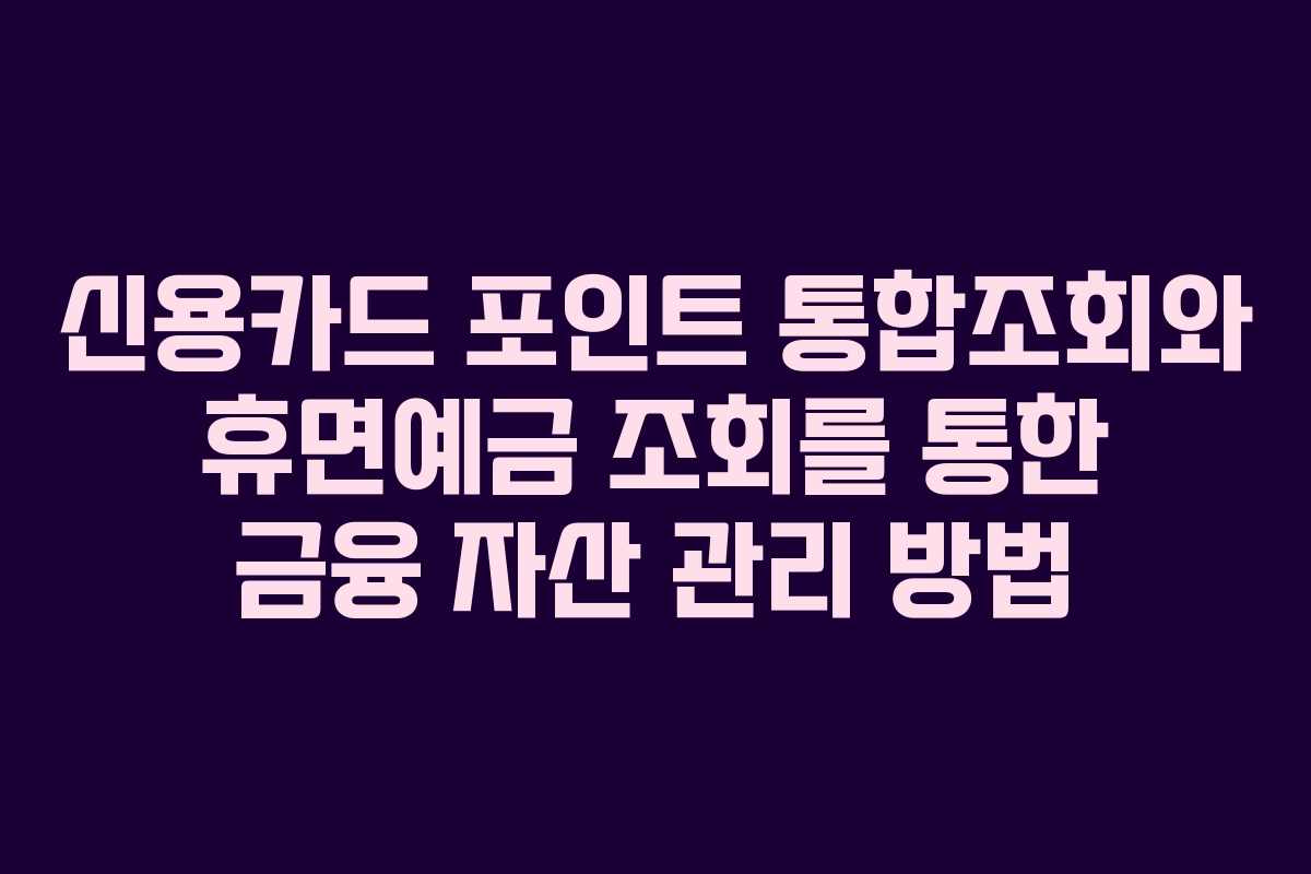 신용카드 포인트 통합조회와 휴면예금 조회를 통한 금융 자산 관리 방법