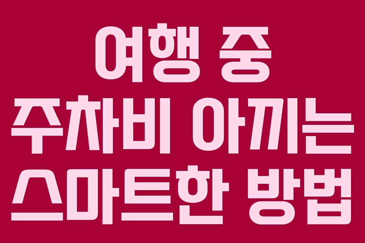 여행 중 주차비 아끼는 스마트한 방법