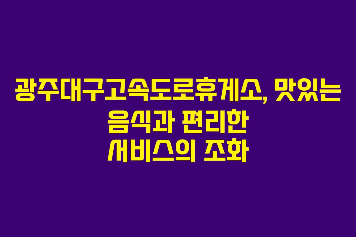 광주대구고속도로휴게소, 맛있는 음식과 편리한 서비스의 조화