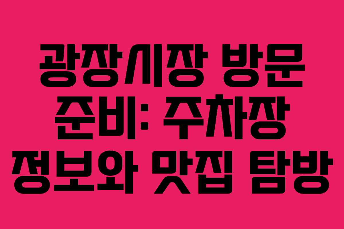 광장시장 방문 준비: 주차장 정보와 맛집 탐방